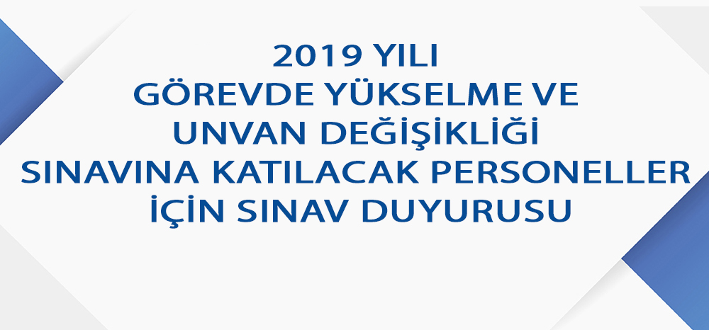 2019 YILI GÖREVDE YÜKSELME VE UNVAN DEĞİŞİKLİĞİ SINAVINA KATILACAK PERSONELLER İÇİN SINAV DUYURUSU 